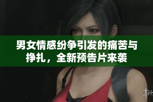 男女情感纷争引发的痛苦与挣扎，全新预告片来袭