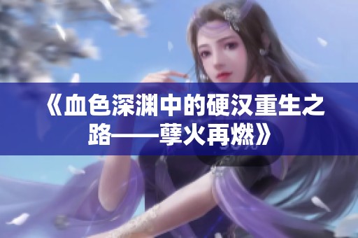 《血色深渊中的硬汉重生之路——孽火再燃》