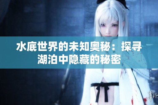 水底世界的未知奥秘：探寻湖泊中隐藏的秘密