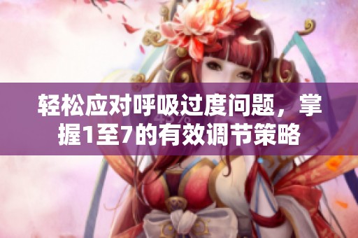轻松应对呼吸过度问题，掌握1至7的有效调节策略