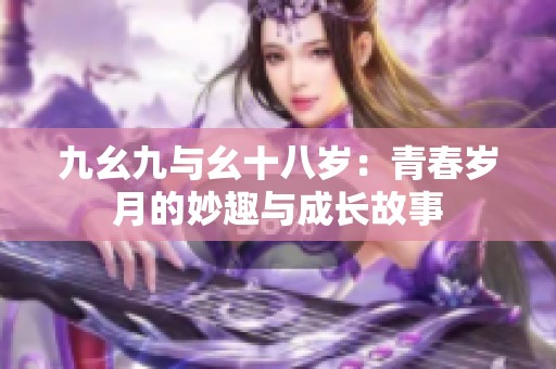 九幺九与幺十八岁：青春岁月的妙趣与成长故事