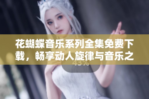 花蝴蝶音乐系列全集免费下载，畅享动人旋律与音乐之美