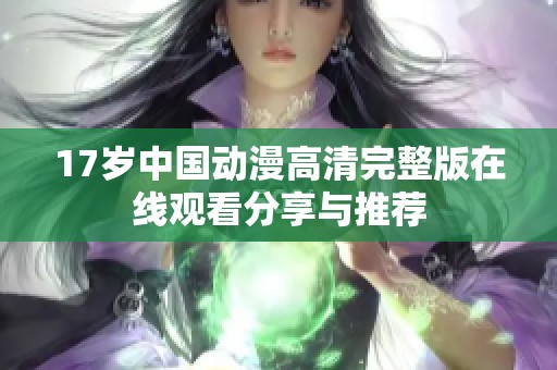 17岁中国动漫高清完整版在线观看分享与推荐