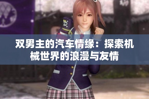 双男主的汽车情缘：探索机械世界的浪漫与友情