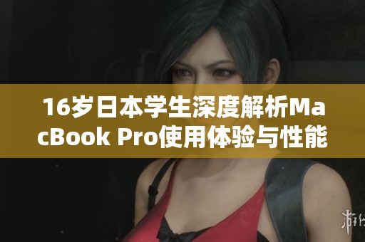 16岁日本学生深度解析MacBook Pro使用体验与性能评测