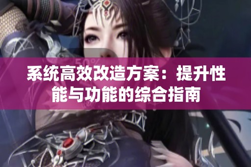 系统高效改造方案：提升性能与功能的综合指南
