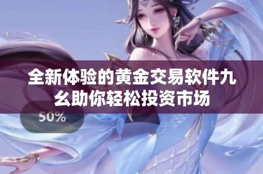 全新体验的黄金交易软件九幺助你轻松投资市场