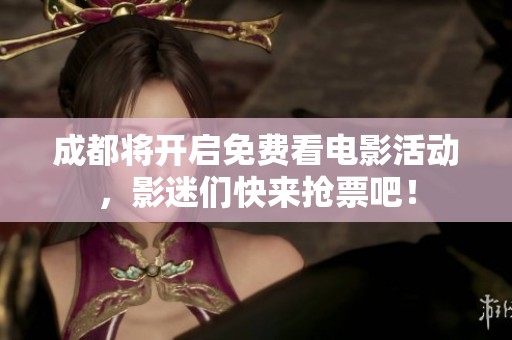 成都将开启免费看电影活动，影迷们快来抢票吧！