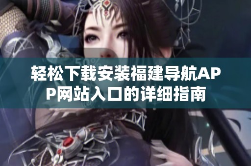 轻松下载安装福建导航APP网站入口的详细指南