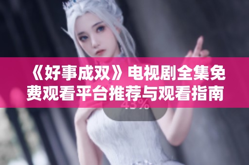 《好事成双》电视剧全集免费观看平台推荐与观看指南