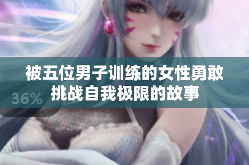 被五位男子训练的女性勇敢挑战自我极限的故事