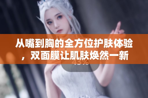从嘴到胸的全方位护肤体验，双面膜让肌肤焕然一新
