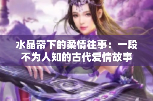 水晶帘下的柔情往事：一段不为人知的古代爱情故事
