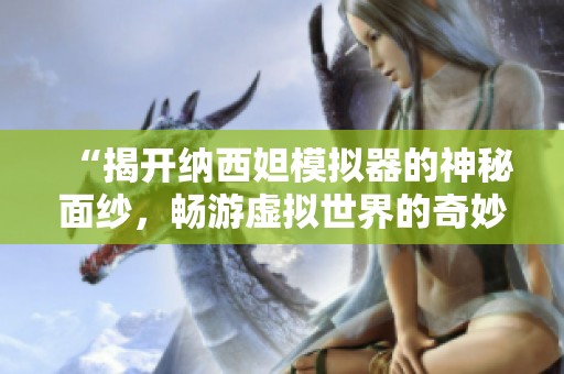 “揭开纳西妲模拟器的神秘面纱，畅游虚拟世界的奇妙体验”