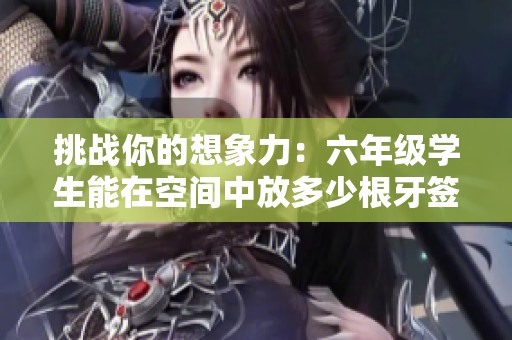 挑战你的想象力：六年级学生能在空间中放多少根牙签