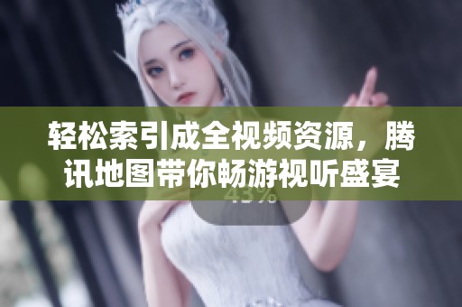 轻松索引成全视频资源，腾讯地图带你畅游视听盛宴