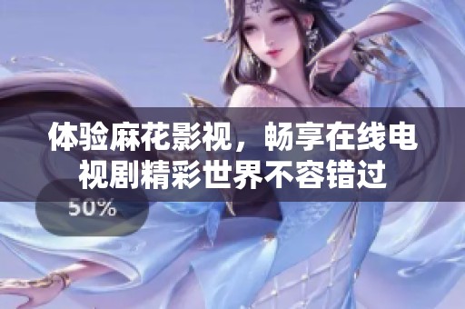 体验麻花影视，畅享在线电视剧精彩世界不容错过