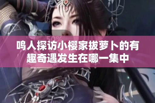 鸣人探访小樱家拔萝卜的有趣奇遇发生在哪一集中