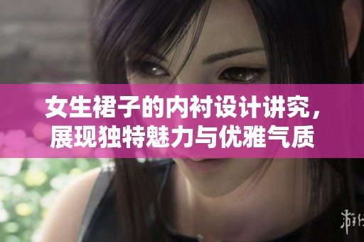 女生裙子的内衬设计讲究，展现独特魅力与优雅气质