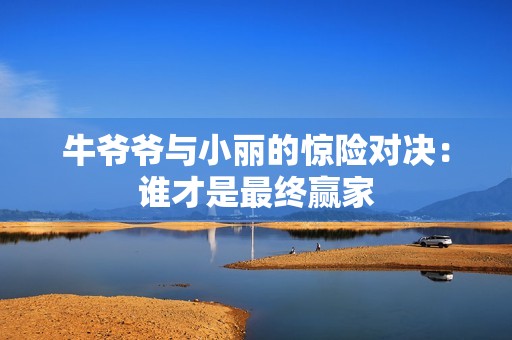 牛爷爷与小丽的惊险对决：谁才是最终赢家