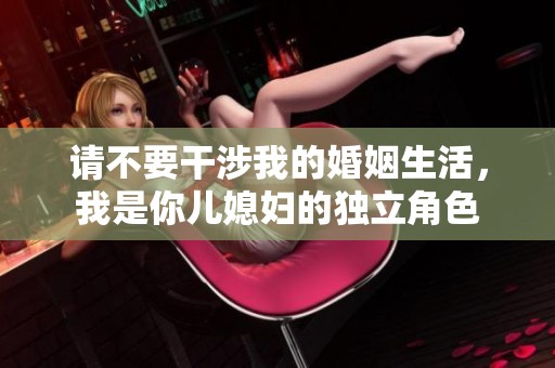 请不要干涉我的婚姻生活，我是你儿媳妇的独立角色