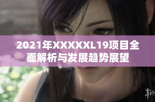 2021年XXXXXL19项目全面解析与发展趋势展望
