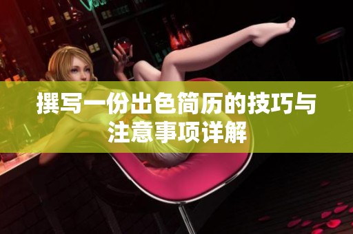 撰写一份出色简历的技巧与注意事项详解