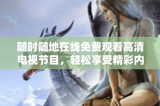 随时随地在线免费观看高清电视节目，轻松享受精彩内容