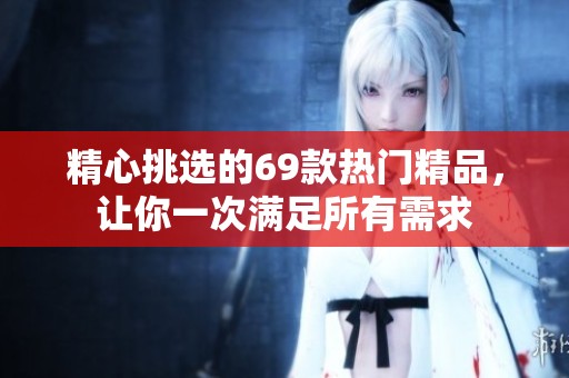 精心挑选的69款热门精品，让你一次满足所有需求