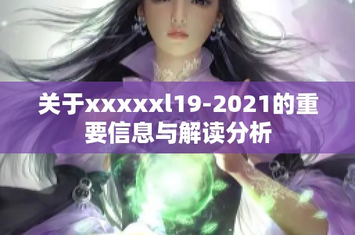 关于xxxxxl19-2021的重要信息与解读分析