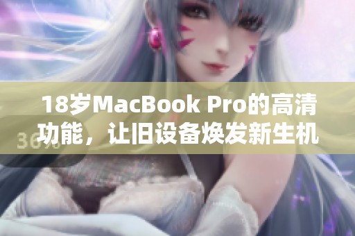 18岁MacBook Pro的高清功能，让旧设备焕发新生机