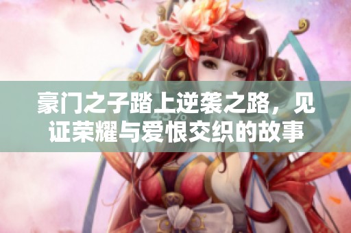豪门之子踏上逆袭之路，见证荣耀与爱恨交织的故事