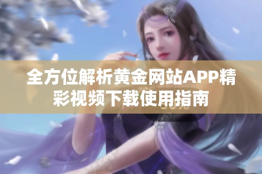 全方位解析黄金网站APP精彩视频下载使用指南
