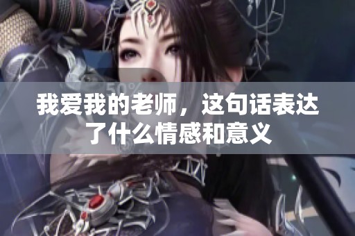 我爱我的老师，这句话表达了什么情感和意义