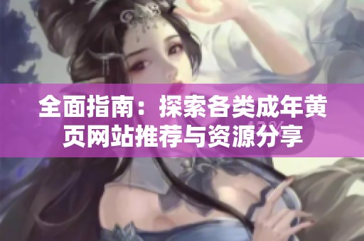 全面指南：探索各类成年黄页网站推荐与资源分享