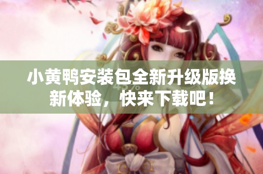 小黄鸭安装包全新升级版换新体验，快来下载吧！