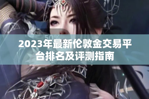 2023年最新伦敦金交易平台排名及评测指南