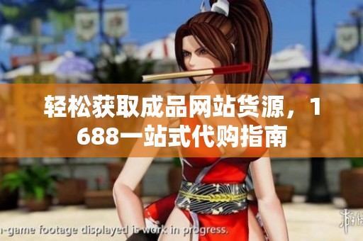 轻松获取成品网站货源，1688一站式代购指南