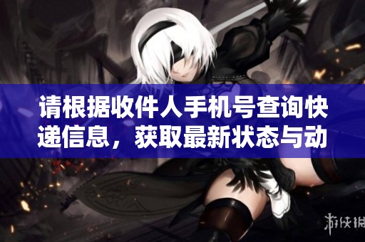 请根据收件人手机号查询快递信息，获取最新状态与动态