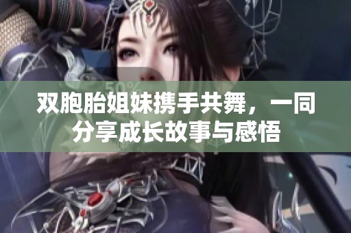 双胞胎姐妹携手共舞，一同分享成长故事与感悟