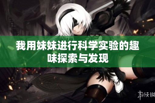 我用妹妹进行科学实验的趣味探索与发现