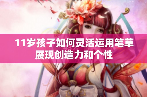 11岁孩子如何灵活运用笔草展现创造力和个性