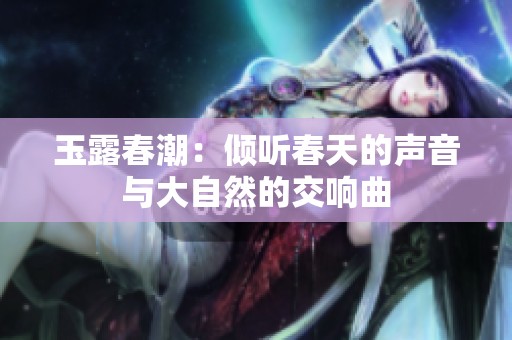 玉露春潮：倾听春天的声音与大自然的交响曲