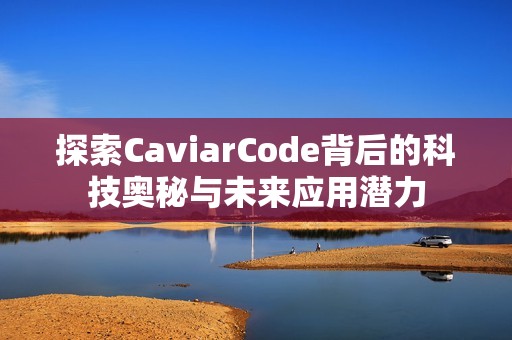 探索CaviarCode背后的科技奥秘与未来应用潜力