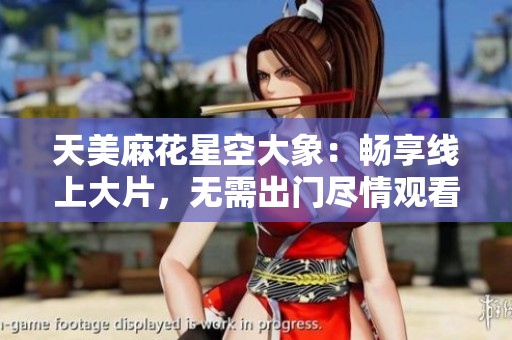 天美麻花星空大象：畅享线上大片，无需出门尽情观看
