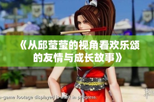 《从邱莹莹的视角看欢乐颂的友情与成长故事》