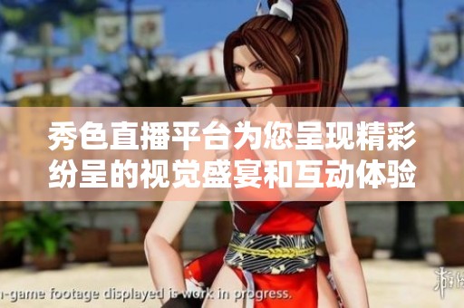 秀色直播平台为您呈现精彩纷呈的视觉盛宴和互动体验