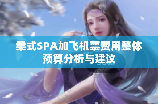 柔式SPA加飞机票费用整体预算分析与建议