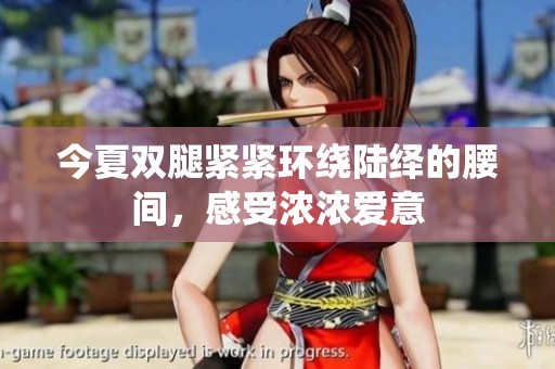 今夏双腿紧紧环绕陆绎的腰间，感受浓浓爱意