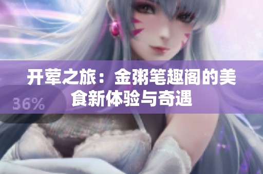 开荤之旅：金粥笔趣阁的美食新体验与奇遇